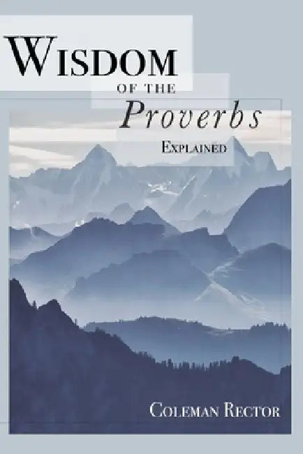 Wisdom of the Proverbs Explained by Coleman G. Rector