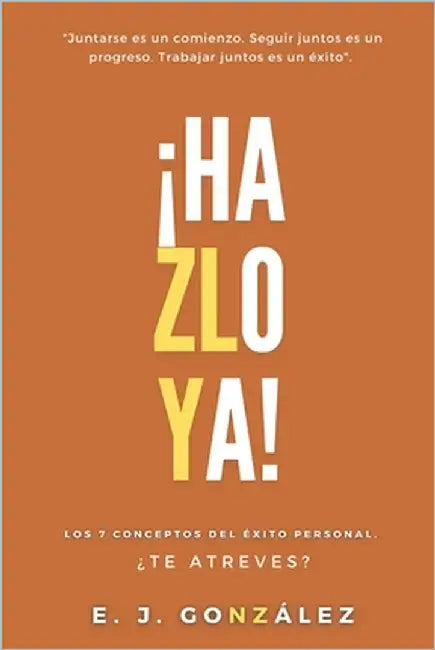 ¡Hazlo ya!: Los 7 Conceptos del Éxito Personal. by González, E. J.