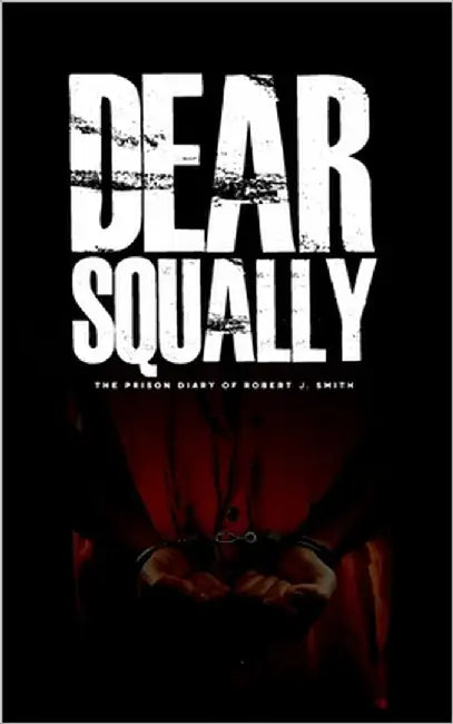 Dear Squally: The Prison Diaries of Robert J. Smith by Smith, Robert J.