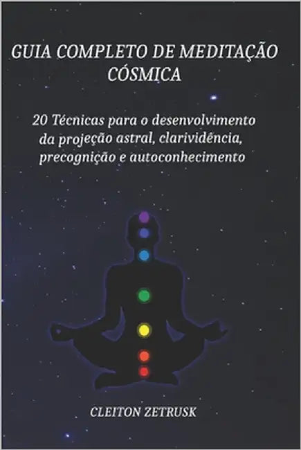 Guia completo de Meditação Cósmica: 20 Técnicas para o Desenvolvimento da Projeção Astral, Clarividência, Precognição e Autoconhecimento by Zetrusk, Cleiton