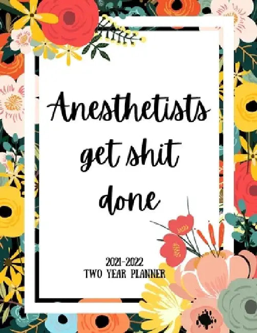 Anesthetists Get Shit Done 2021-2022 Two Year Planner: 2 Year Monthly Planner, 24 Months Calendar and organizer, Gift for Anesthetist - Flower Cover by Indigopine Planners