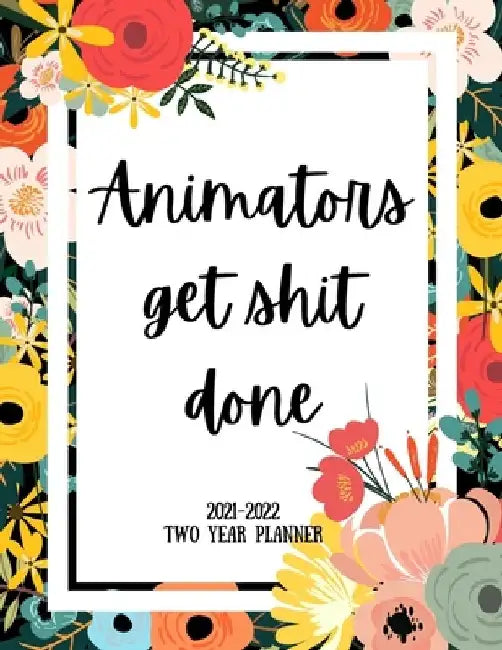 Animators Get Shit Done 2021-2022 Two Year Planner: 2 Year Monthly Planner, 24 Months Calendar and organizer, Gift for Animator - Flower Cover by Indigopine Planners