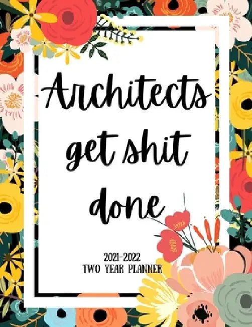 Architects Get Shit Done 2021-2022 Two Year Planner: 2 Year Monthly Planner, 24 Months Calendar and organizer, Gift for Architect - Flower Cover by Indigopine Planners