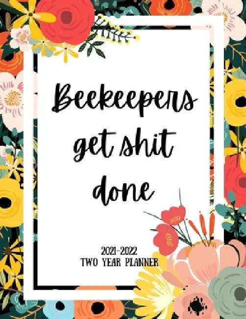 Beekeepers Get Shit Done 2021-2022 Two Year Planner: 2 Year Monthly Planner, 24 Months Calendar and organizer, Gift for Beekeeper - Flower Cover by Indigopine Planners