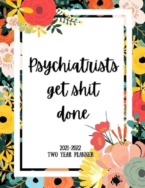 Psychiatrists Get Shit Done 2021-2022 Two Year Planner: 2 Year Monthly Planner, 24 Months Calendar and organizer, Gift for Psychiatrist - Flower Cover by Indigopine Planners