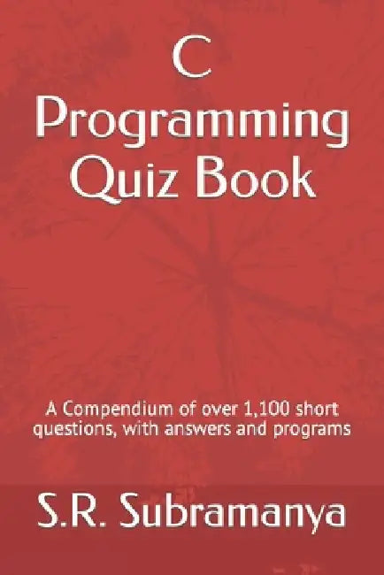 C Programming Quiz Book: A Compendium of over 1,100 short questions, with answers and programs by S. R. Subramanya