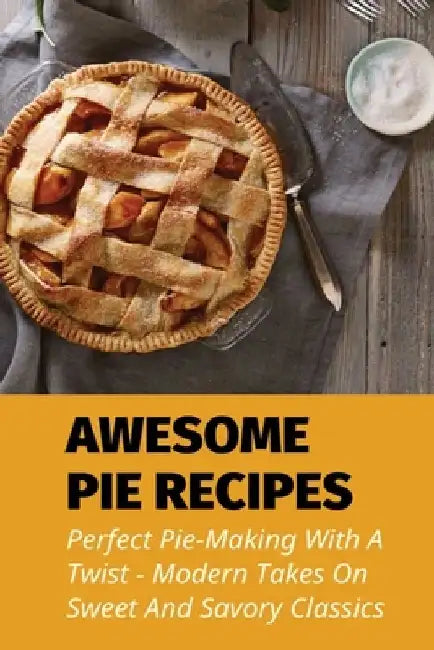 Awesome Pie Recipes: Perfect Pie-Making With A Twist - Modern Takes On Sweet And Savory Classics: Easy Apple Pie Recipe by Julio Bouche
