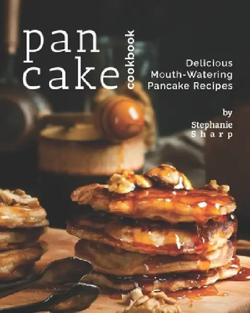 Pancake Cookbook: Delicious Mouth-Watering Pancake Recipes by Stephanie Sharp