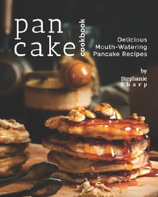 Pancake Cookbook: Delicious Mouth-Watering Pancake Recipes by Stephanie Sharp