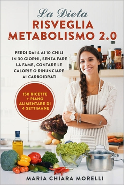 La Dieta Risveglia Metabolismo 2.0: Perdi dai 4 ai 10 Chili in 30 giorni, Senza Fare la Fame, Contare le Calorie o Rinunciare ai Carboidrati by Maria Chiara Morelli