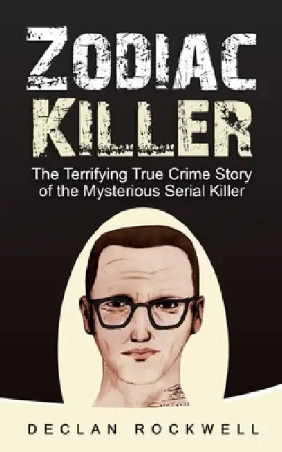 Zodiac Killer: The Terrifying True Crime Story of the Mysterious Serial Killer by Declan Rockwell