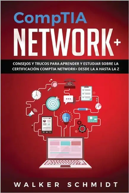 CompTIA Network+: Consejos y Trucos para Aprender y Estudiar sobre la Certificación CompTIA Network+ desde la A hasta la Z (Libro En Español ) by Schmidt, Walker