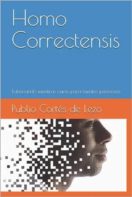 Homo Correctensis: Fabricando mentiras cursis para mentes perezosas by Cortés de Lezo, Publio