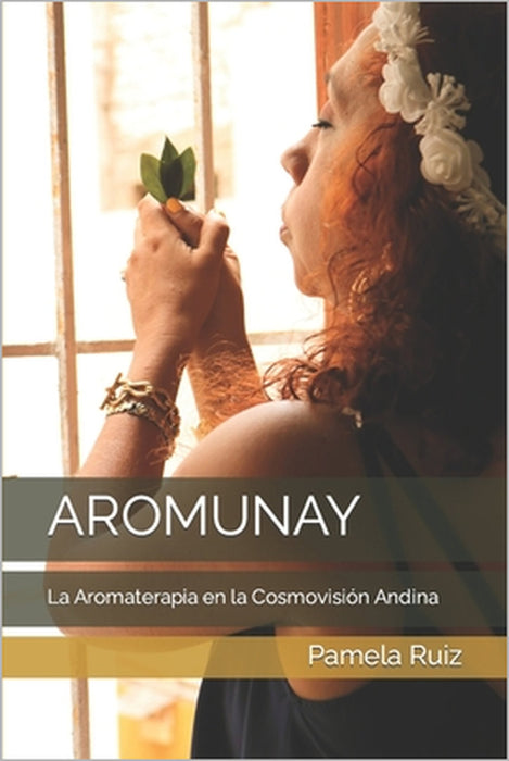Aromunay: La Aromaterapia en la Cosmovisión Andina by Pamela Ruiz