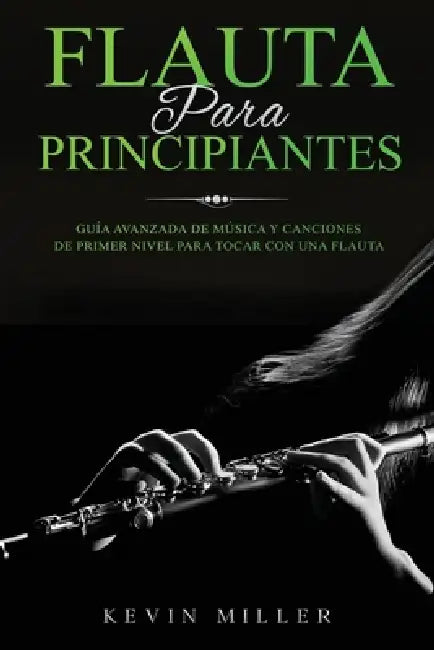 Flauta Para Principiantes: Guía avanzada de música y canciones de primer nivel para tocar con una flauta by Kevin Miller