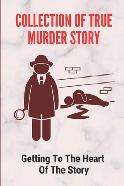Collection Of True Murder Story: Getting To The Heart Of The Story: True Crime Stories by Lewis Sumrell