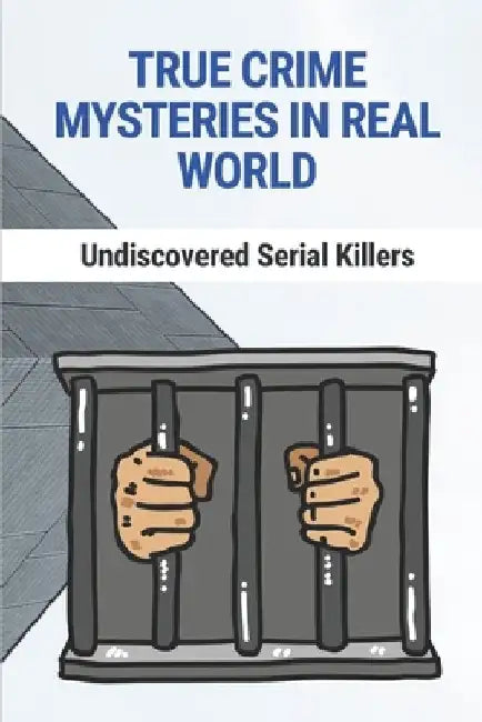 True Crime Mysteries In Real World: Undiscovered Serial Killers: True Crime Mysteries by Fritz Lendrum