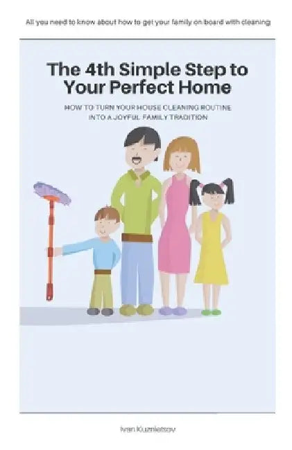 The 4th Simple Step to Your Perfect Home: How to Turn Your House Cleaning Routine into a Joyful Family Tradition by Ivan Kuznietsov