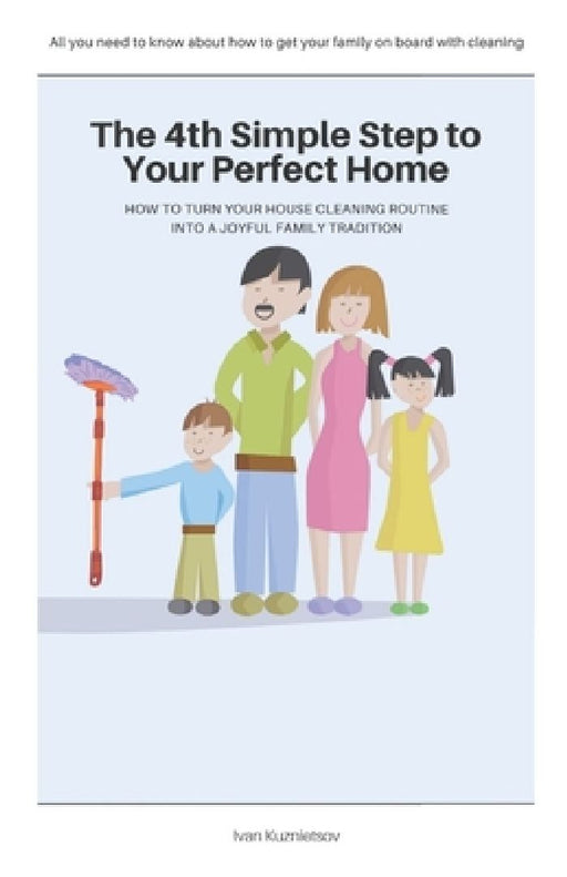 The 4th Simple Step to Your Perfect Home: How to Turn Your House Cleaning Routine into a Joyful Family Tradition by Ivan Kuznietsov