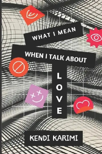 What I Mean When I Talk About Love by Kendi Karimi