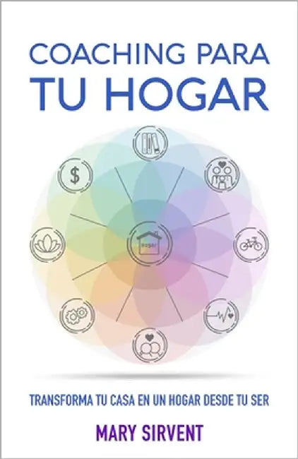 Coaching Para Tu Hogar: Transforma tu casa en un hogar desde tu ser by Sirvent, Mary