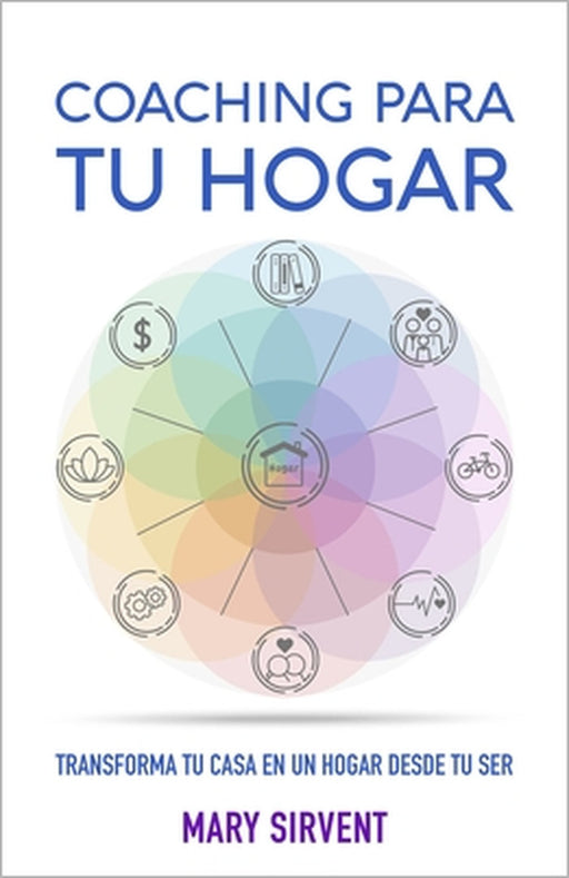 Coaching Para Tu Hogar: Transforma tu casa en un hogar desde tu ser by Mary Sirvent