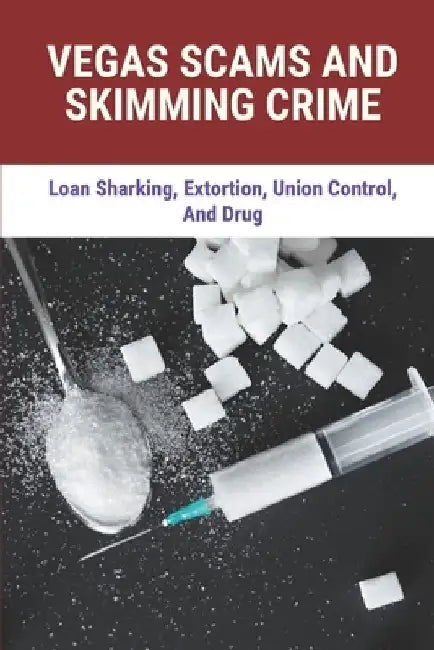 Vegas Scams And Skimming Crime: Loan Sharking, Extortion, Union Control, And Drug: Story About True Crime by Alden Midden