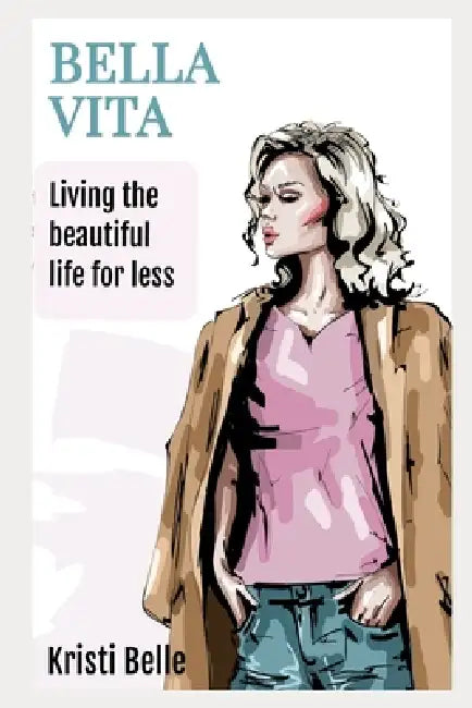 Bella Vita: Living the beautiful life for less! by Kristi Belle