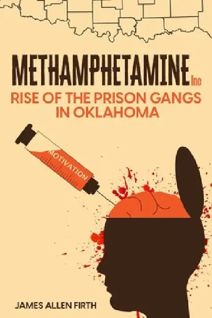 Methamphetamine Inc: Rise of the Prison Gangs in Oklahoma by James Allen Firth