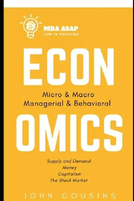 MBA ASAP Economics: Micro, Macro, Managerial, & Behavioral by John Cousins