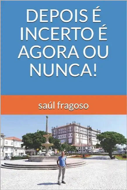 Depois É Incerto É Agora Ou Nunca! by Fragoso, Saúl