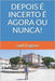 Depois É Incerto É Agora Ou Nunca! by Fragoso, Saúl