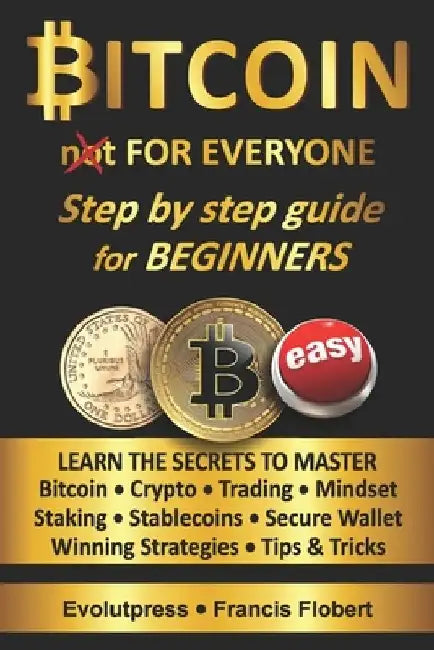 Bitcoin for everyone step by step guide for beginners: Learn the secrets to master Bitcoin Crypto Trading Mindset Staking Stablecoins Secure Wallet Wi by Evolutpress Francis Flobert