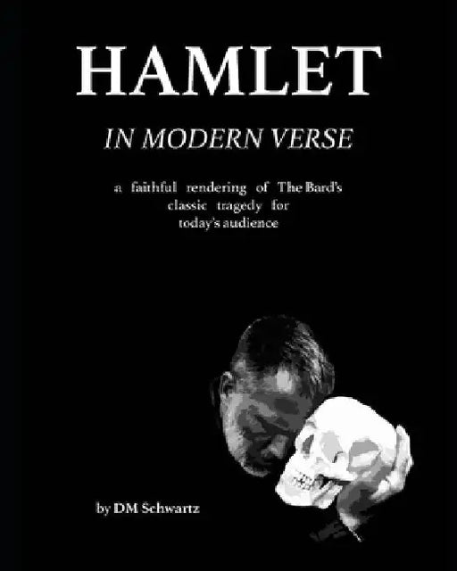 Hamlet in Modern Verse: A Faithful Rendering of The Bard's Classic Tragedy for Today's Audience by DM Schwartz