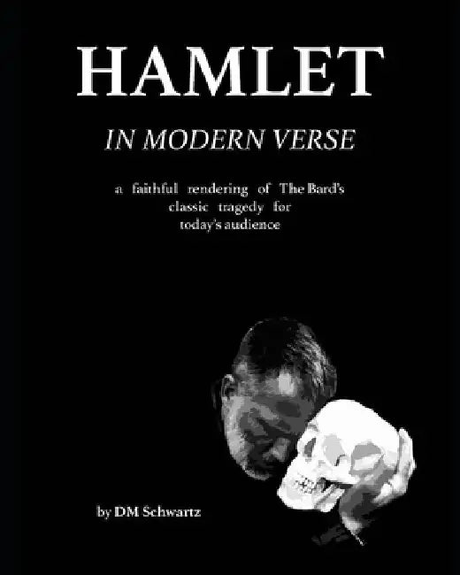 Hamlet in Modern Verse: A Faithful Rendering of The Bard's Classic Tragedy for Today's Audience by DM Schwartz