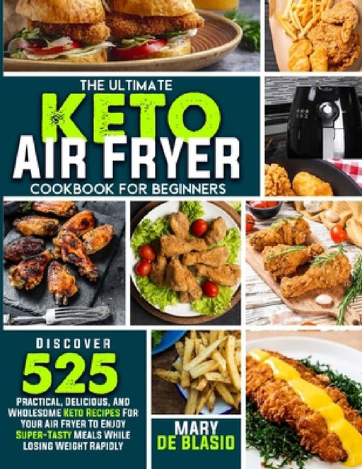 The Ultimate Keto Air Fryer Cookbook For Beginners: Discover 525 Practical, Delicious and Wholesome Recipes for Your Air Fryer to Enjoy Super-Tasty Me by Mary de Blasio