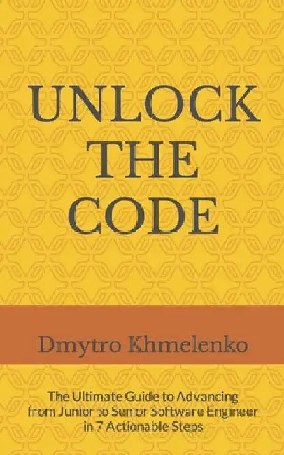 Unlock the Code: The Ultimate Guide to Advancing from Junior to Senior Software Engineer in 7 Actionable Steps by Anastasia Mazur