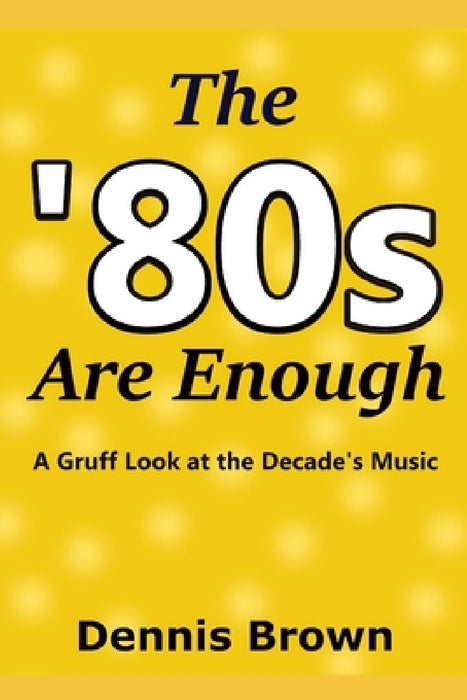 The '80s Are Enough: A Gruff Look at the Decade's Music by Dennis Brown
