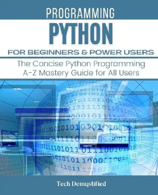 Python for Beginners & Power Users: The Concise Python Programming A-Z Mastery Guide for All Users by Tech Demystified