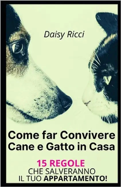 Come far Convivere Cane e Gatto in Casa: 15 Regole che salveranno il Tuo Appartamento! by Ricci, Daisy