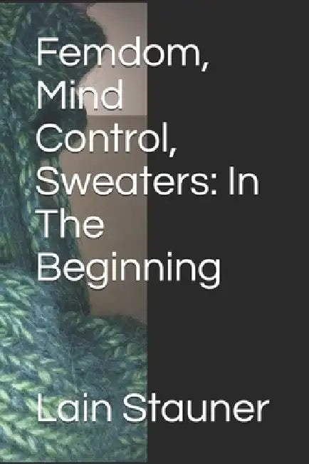 Femdom, Mind Control, Sweaters: In The Beginning by Lain Stauner