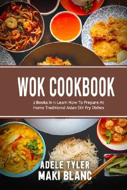 Wok Cookbook: 2 Books in 1: Learn How To Prepare At Home Traditional Asian Stir Fry Dishes by Maki Blanc