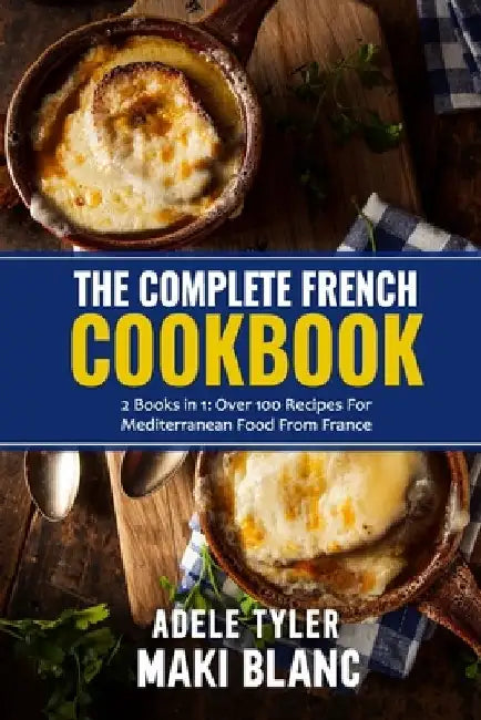 The Complete French Cookbook: 2 Books in 1: Over 100 Recipes For Mediterranean Food From France by Maki Blanc