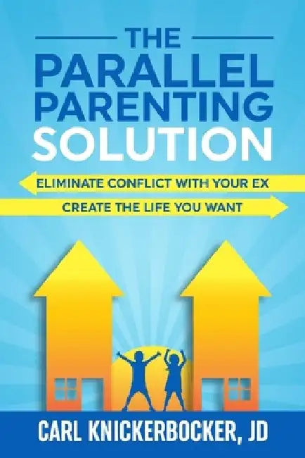 The Parallel Parenting Solution: Eliminate Confict With Your Ex, Create The Life You Want by Carl Knickerbocker Jd