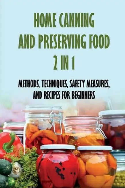 Home Canning And Preserving Food 2 In 1: Methods, Techniques, Safety Measures, And Recipes For Beginners: Tools For Canning And Preserving Foods by Magaret Grunin