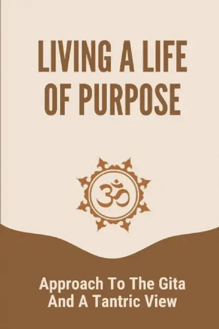 Living A Life Of Purpose: Approach To The Gita And A Tantric View: Answer The Most Natural Question by Krofft, Bertie