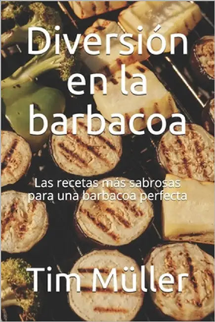 Diversión en la barbacoa: Las recetas más sabrosas para una barbacoa perfecta by Kitchen, The German