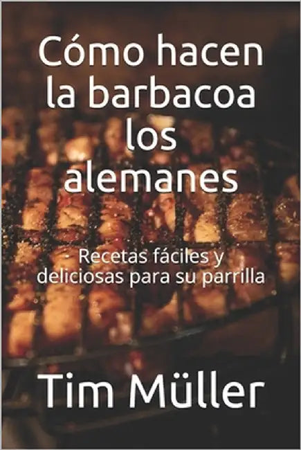 Cómo hacen la barbacoa los alemanes: Recetas fáciles y deliciosas para su parrilla by Kitchen, The German
