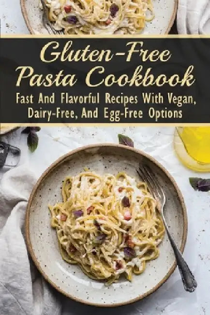 Gluten-Free Pasta Cookbook: Fast And Flavorful Recipes With Vegan, Dairy-Free, And Egg-Free Options: Dairy-Free by Carlos Serini