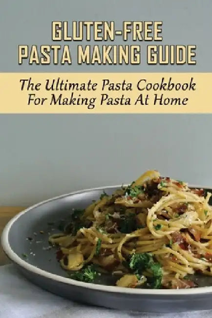 Gluten-Free Pasta Making Guide: The Ultimate Pasta Cookbook For Making Pasta At Home: Directions To Cook Homemade Gnocchi by Brady Tomsick